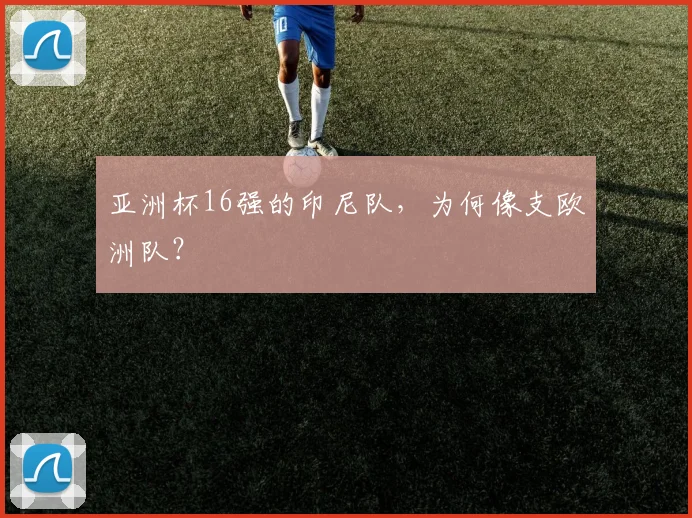 亚洲杯16强的印尼队，为何像支欧洲队？