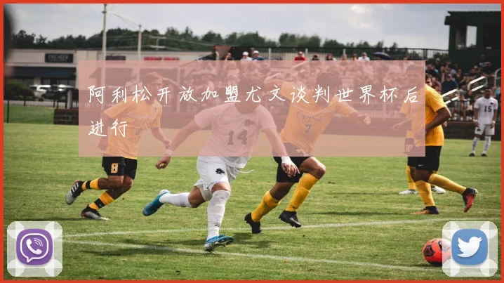 阿利松开放加盟尤文谈判世界杯后进行