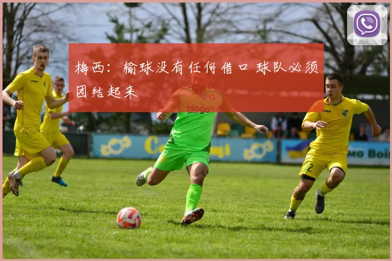 梅西：输球没有任何借口 球队必须团结起来