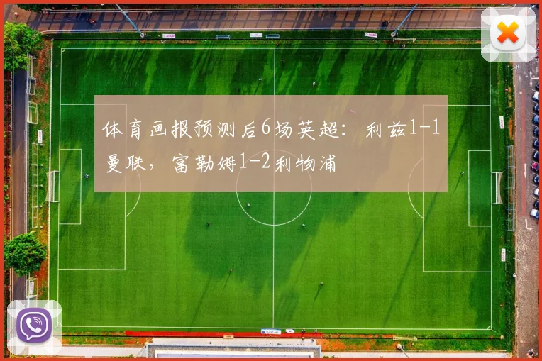 体育画报预测后6场英超：利兹1-1曼联，富勒姆1-2利物浦
