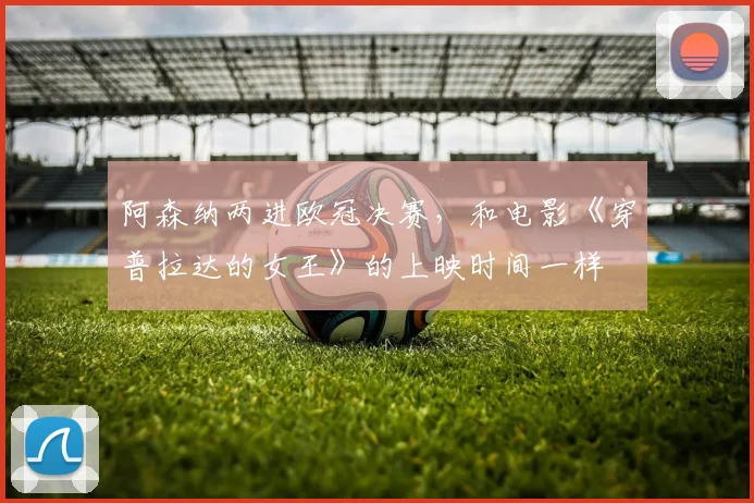阿森纳两进欧冠决赛，和电影《穿普拉达的女王》的上映时间一样