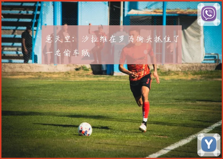 意天空：沙拉维在罗马街头抓住了一名偷车贼