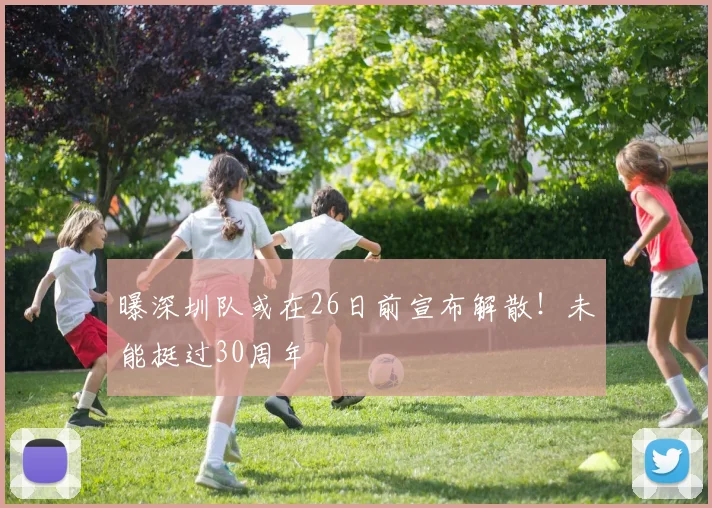 曝深圳队或在26日前宣布解散！未能挺过30周年