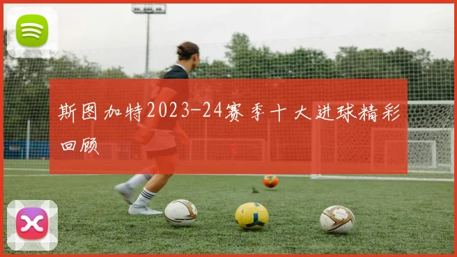 斯图加特2023-24赛季十大进球精彩回顾