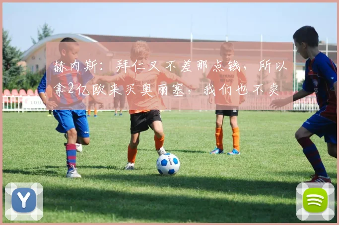 赫内斯：拜仁又不差那点钱，所以拿2亿欧来买奥丽塞，我们也不卖