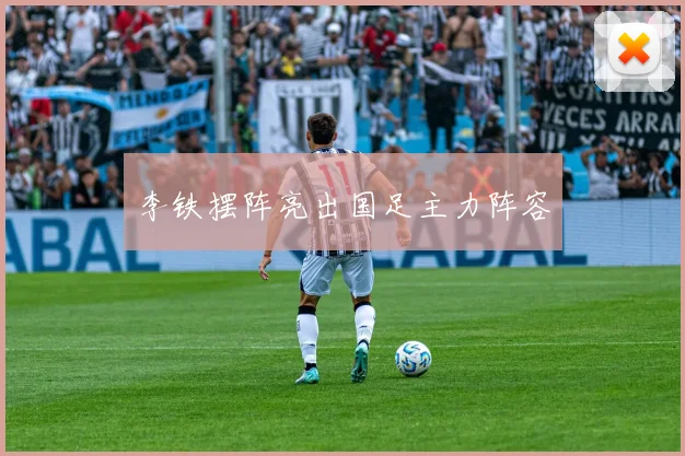 李铁摆阵亮出国足主力阵容