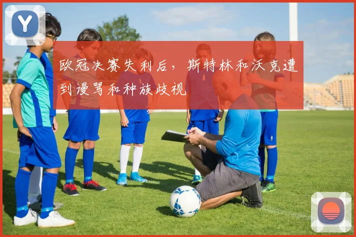 欧冠决赛失利后，斯特林和沃克遭到谩骂和种族歧视