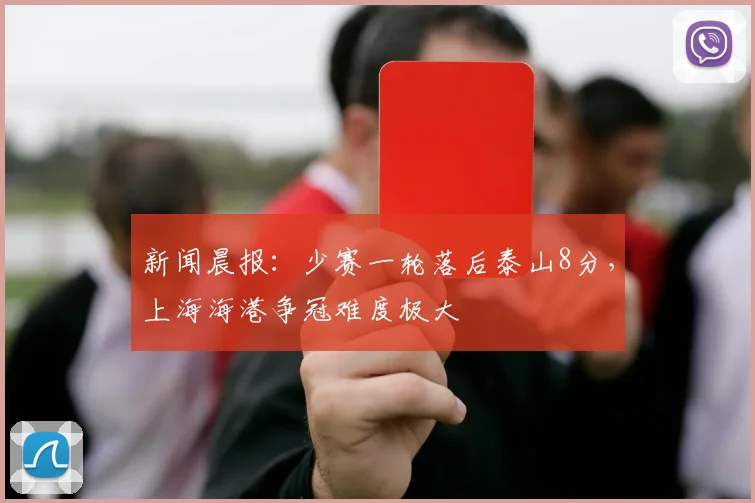 新闻晨报：少赛一轮落后泰山8分，上海海港争冠难度极大