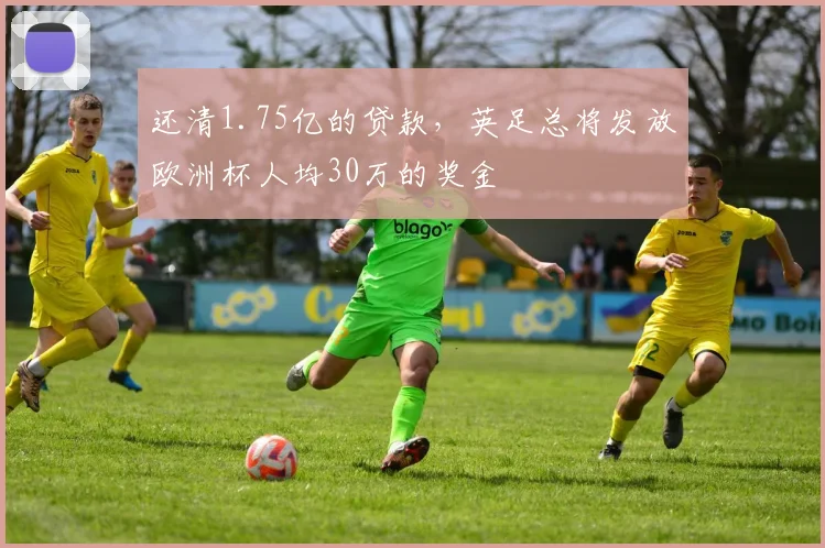 还清1.75亿的贷款，英足总将发放欧洲杯人均30万的奖金