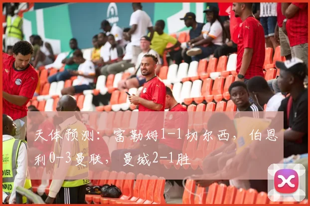 天体预测：富勒姆1-1切尔西，伯恩利0-3曼联，曼城2-1胜