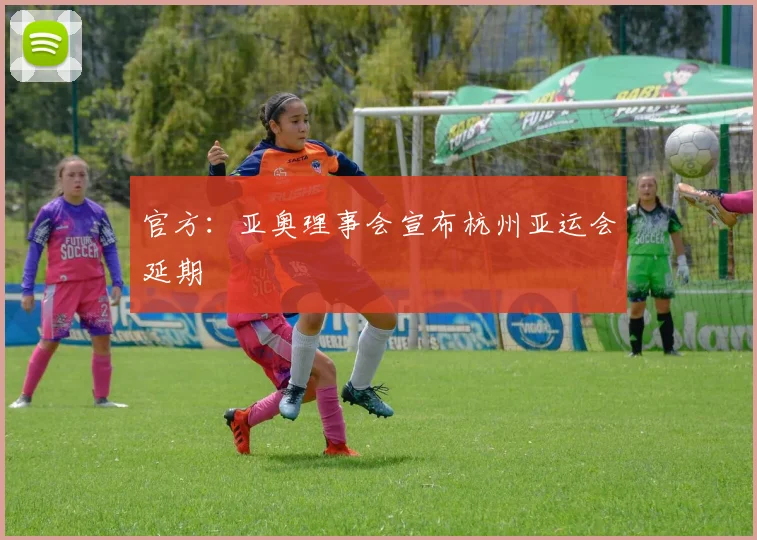 官方：亚奥理事会宣布杭州亚运会延期