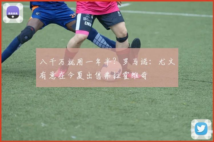 八千万就用一年半？罗马诺：尤文有意在今夏出售弗拉霍维奇