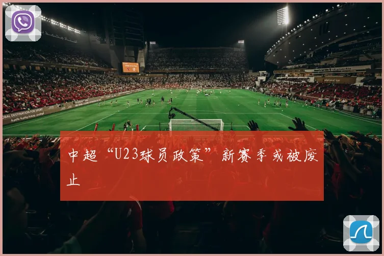 中超“U23球员政策”新赛季或被废止