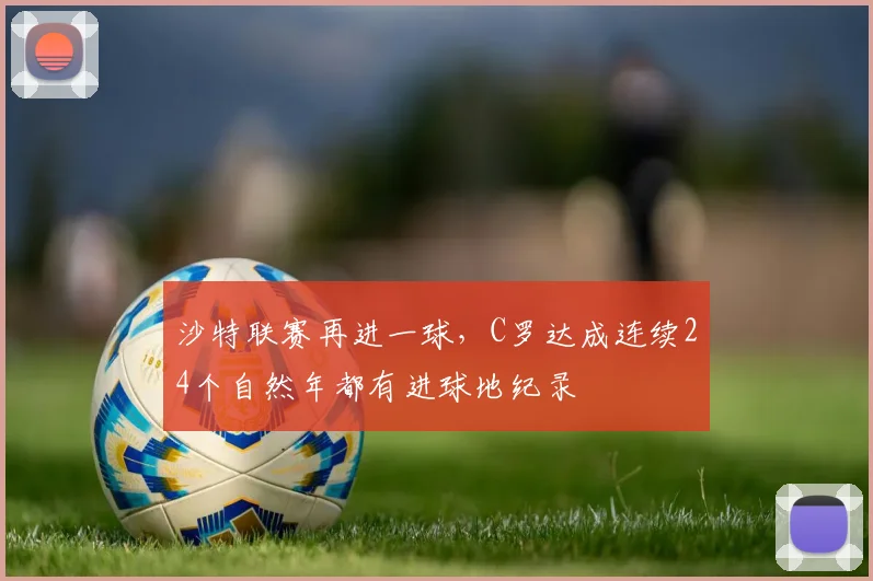 沙特联赛再进一球，C罗达成连续24个自然年都有进球地纪录