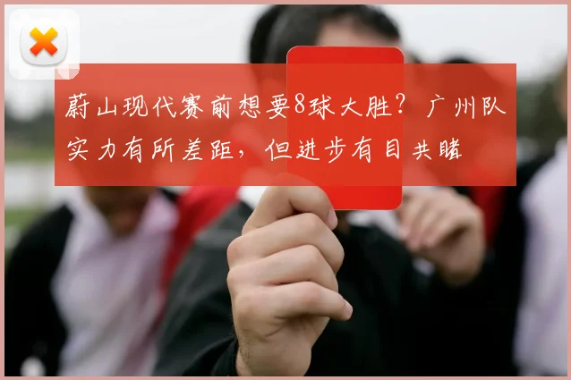 蔚山现代赛前想要8球大胜？广州队实力有所差距，但进步有目共睹