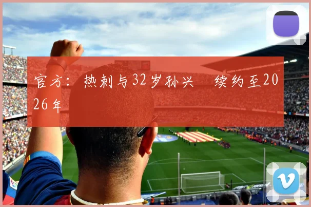 官方：热刺与32岁孙兴慜续约至2026年