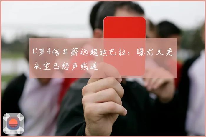 C罗4倍年薪远超迪巴拉，曝尤文更衣室已怨声载道