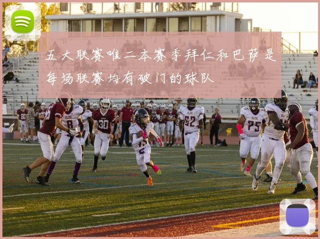 五大联赛唯二本赛季拜仁和巴萨是每场联赛均有破门的球队