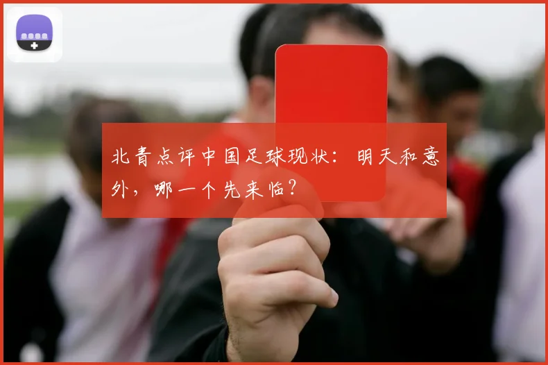 北青点评中国足球现状：明天和意外，哪一个先来临？