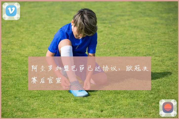 阿圭罗加盟巴萨已达协议，欧冠决赛后官宣