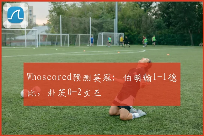 Whoscored预测英冠：伯明翰1-1德比，朴茨0-2女王