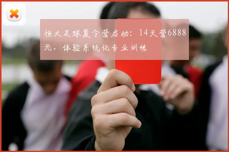 恒大足球夏令营启动：14天营6888元，体验系统化专业训练