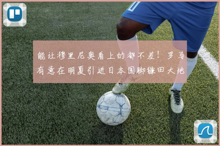 能让穆里尼奥看上的都不差！罗马有意在明夏引进日本国脚镰田大地