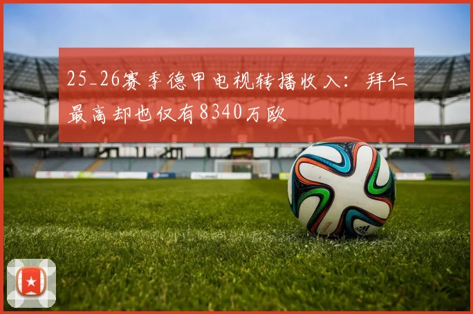 25_26赛季德甲电视转播收入：拜仁最高却也仅有8340万欧