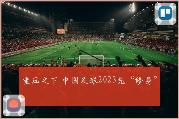 重压之下 中国足球2023先“修身”