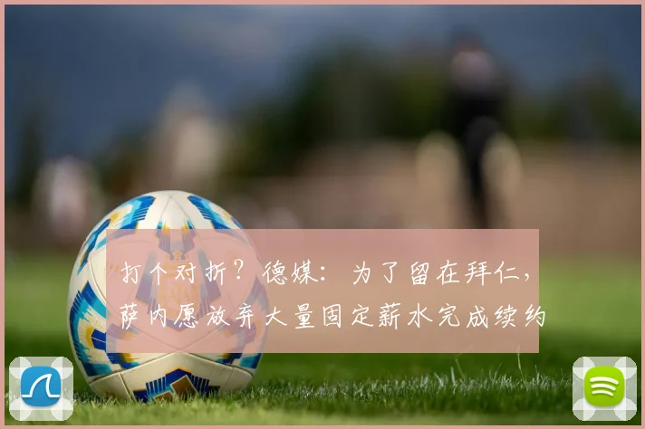 打个对折？德媒：为了留在拜仁，萨内愿放弃大量固定薪水完成续约
